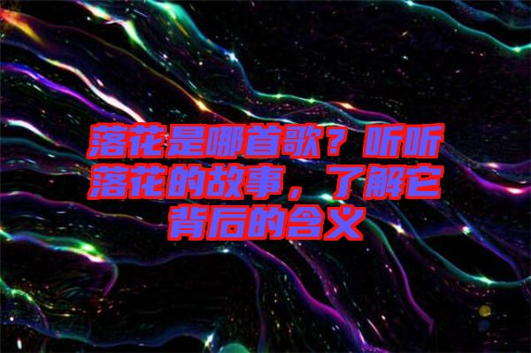 落花是哪首歌？聽聽落花的故事，了解它背后的含義