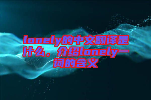 lonely的中文翻譯是什么,介紹lonely一詞的含義