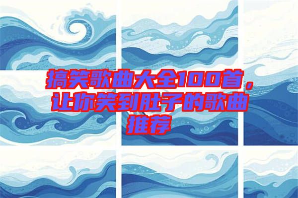 搞笑歌曲大全100首,讓你笑到肚子的歌曲推薦