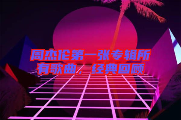 周杰倫第一張專輯所有歌曲，經典回顧