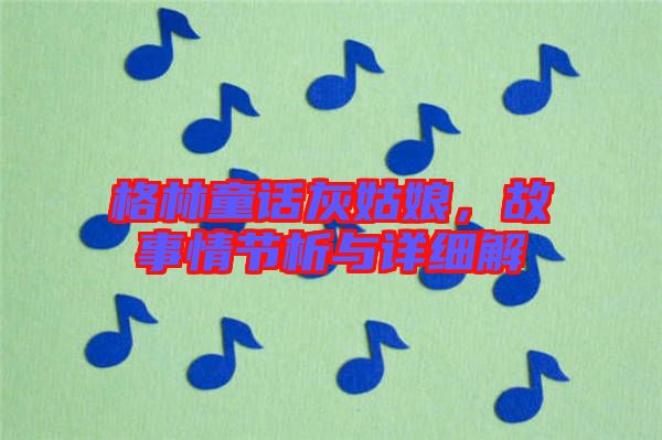 格林童話灰姑娘，故事情節析與詳細解