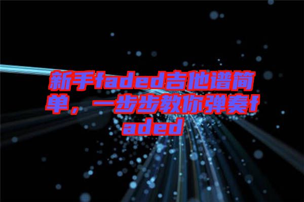 新手faded吉他譜簡單，一步步教你彈奏faded