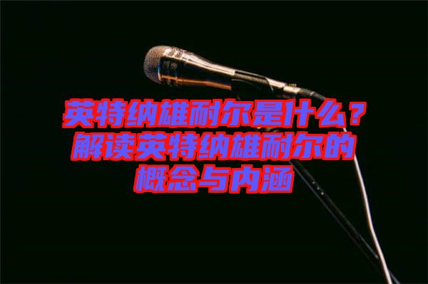 英特納雄耐爾是什么?解讀英特納雄耐爾的概念與內(nèi)涵