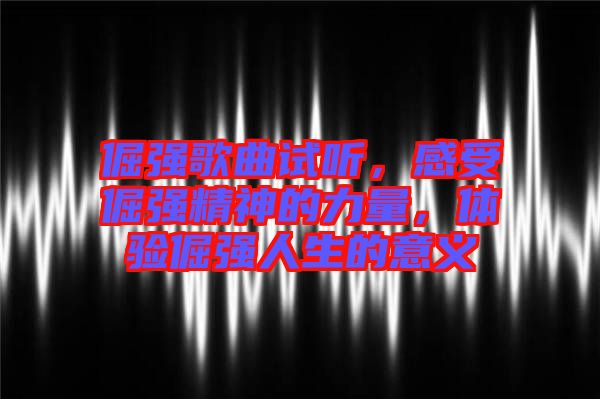 倔強(qiáng)歌曲試聽，感受倔強(qiáng)精神的力量，體驗(yàn)倔強(qiáng)人生的意義