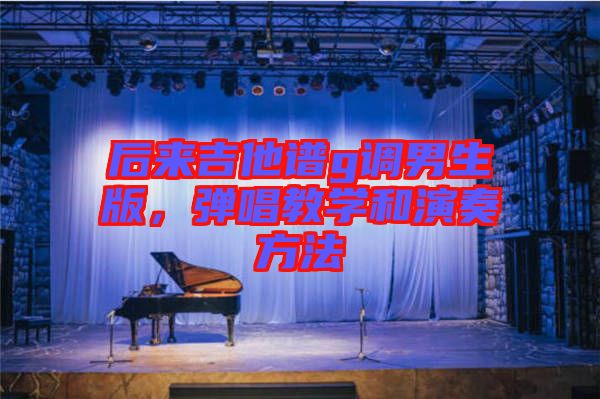 后來吉他譜g調男生版，彈唱教學和演奏方法