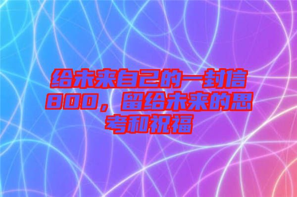 給未來自己的一封信800,留給未來的思考和祝福