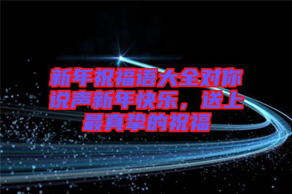 新年祝福語大全對你說聲新年快樂,送上最真摯的祝福