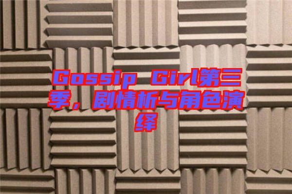 Gossip Girl第三季，劇情析與角色演繹
