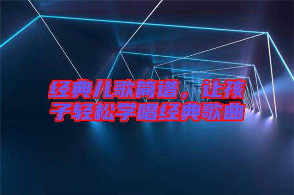 經典兒歌簡譜，讓孩子輕松學唱經典歌曲