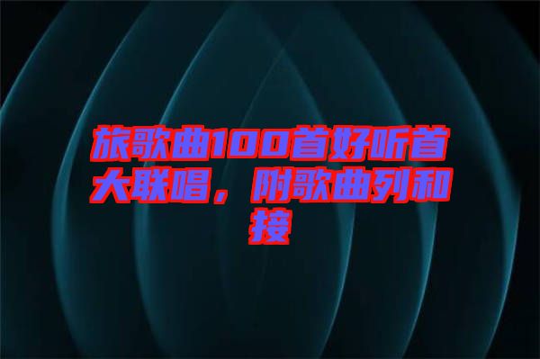 旅歌曲100首好聽首大聯唱，附歌曲列和接