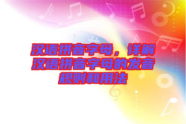 漢語拼音字母,詳解漢語拼音字母的發(fā)音規(guī)則和用法