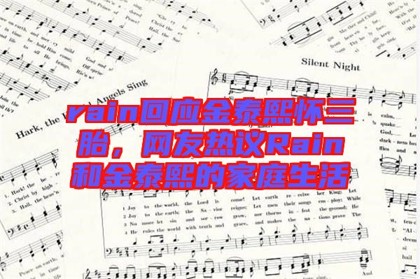 rain回應金泰熙懷三胎,網友熱議Rain和金泰熙的家庭生活