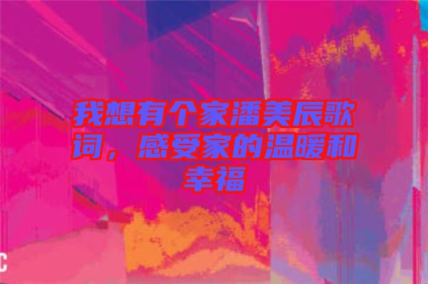 我想有個(gè)家潘美辰歌詞,感受家的溫暖和幸福