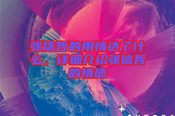 張信哲的用情達(dá)了什么，詳細(xì)介紹張信哲的情感