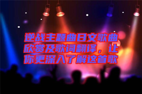 逆戰主題曲日文歌曲欣賞及歌詞翻譯,讓你更深入了解這首歌