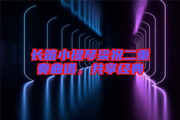 長(zhǎng)笛小提琴梁祝二重奏曲譜，共享經(jīng)典