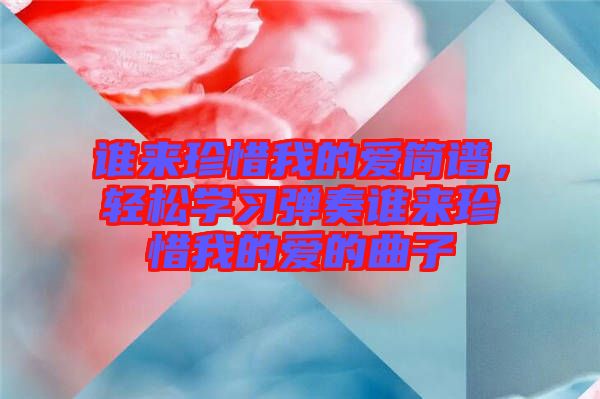 誰來珍惜我的愛簡譜,輕松學習彈奏誰來珍惜我的愛的曲子