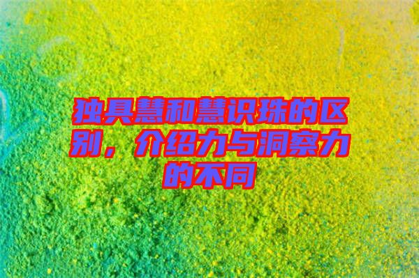 獨(dú)具慧和慧識珠的區(qū)別,介紹力與洞察力的不同