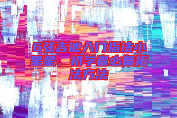 6弦吉他入門指法小星星,初學者必備指法方法