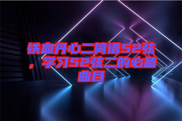 鐵血丹心二簡譜52弦,學習52弦二的必備曲目