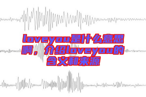 loveyou是什么意思啊，介紹loveyou的含義和來源