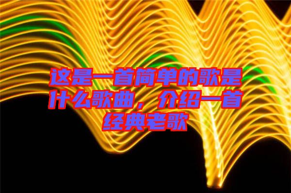 這是一首簡單的歌是什么歌曲,介紹一首經(jīng)典老歌