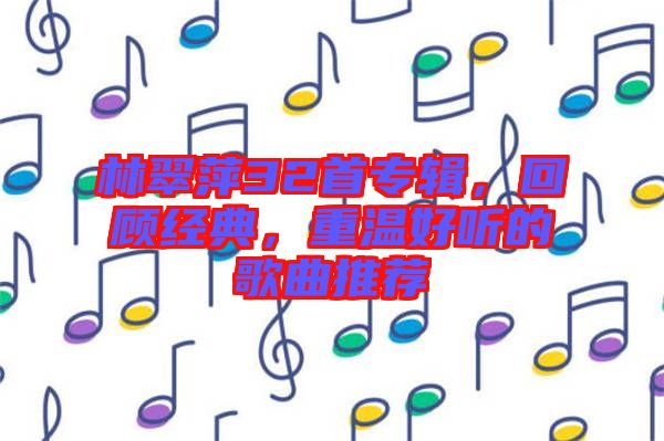 林翠萍32首專輯，回顧經典，重溫好聽的歌曲推薦