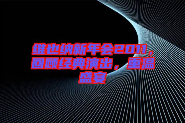 維也納新年會2011，回顧經典演出，重溫盛宴