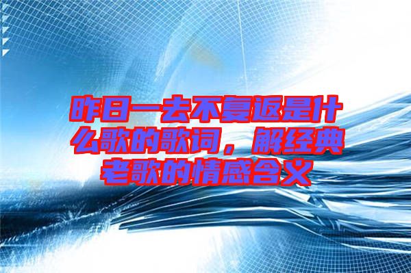 昨日一去不復返是什么歌的歌詞，解經典老歌的情感含義