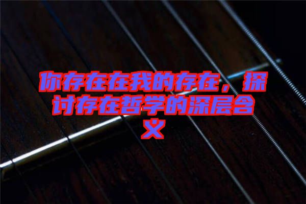 你存在在我的存在,探討存在哲學(xué)的深層含義