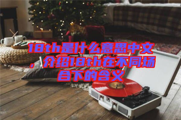 18th是什么意思中文，介紹18th在不同場合下的含義