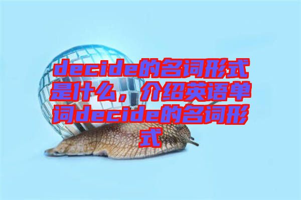 decide的名詞形式是什么，介紹英語單詞decide的名詞形式