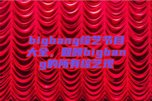 bigbang綜藝節目大全，回顧bigbang的所有綜藝現