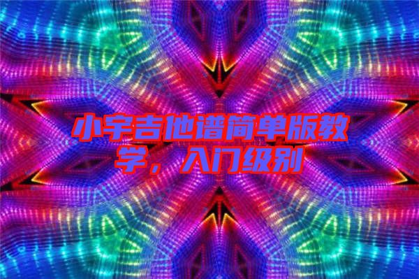 小宇吉他譜簡單版教學，入門級別