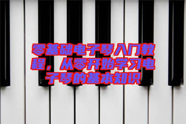 零基礎(chǔ)電子琴入門(mén)教程，從零開(kāi)始學(xué)習(xí)電子琴的基本知識(shí)