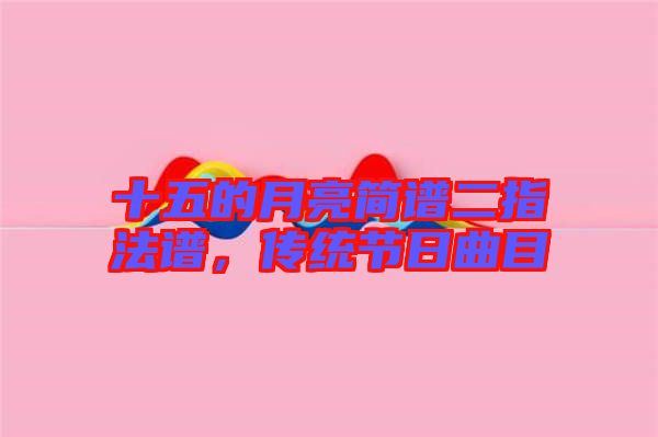 十五的月亮簡譜二指法譜,傳統節日曲目