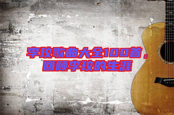 李玟歌曲大全100首，回顧李玟的生涯