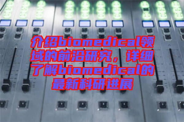 介紹biomedical領(lǐng)域的前沿研究,詳細(xì)了解biomedical的最新科研進(jìn)展