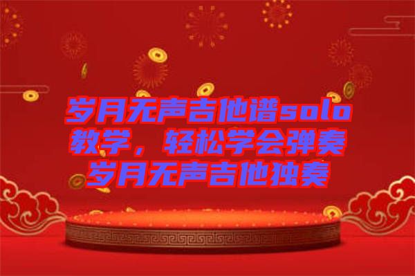 歲月無聲吉他譜solo教學，輕松學會彈奏歲月無聲吉他獨奏