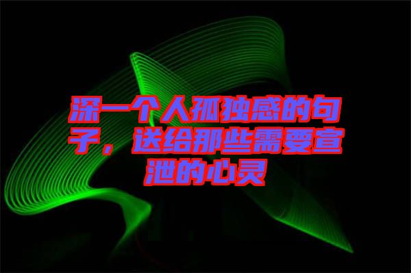 深一個人孤獨(dú)感的句子,送給那些需要宣泄的心靈