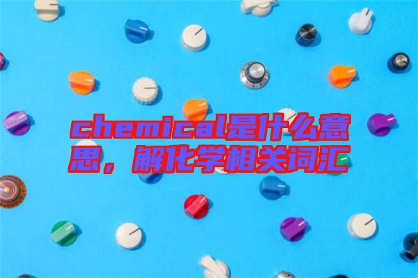 chemical是什么意思，解化學相關詞匯