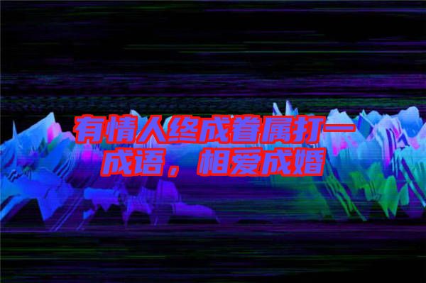 有情人終成眷屬打一成語，相愛成婚