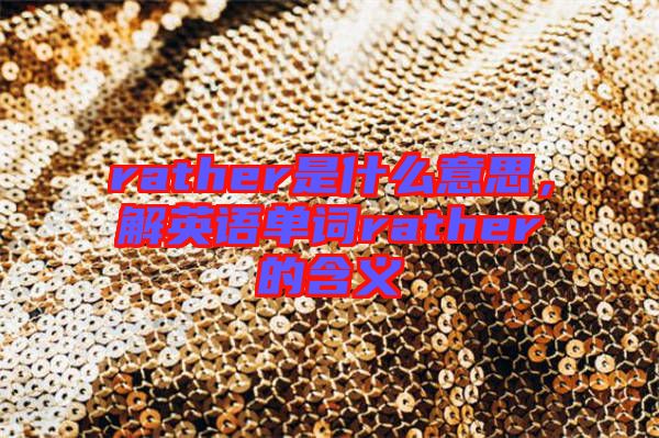 rather是什么意思,解英語單詞rather的含義