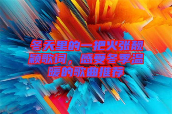 冬天里的一把火張靚穎歌詞，感受冬季溫暖的歌曲推薦
