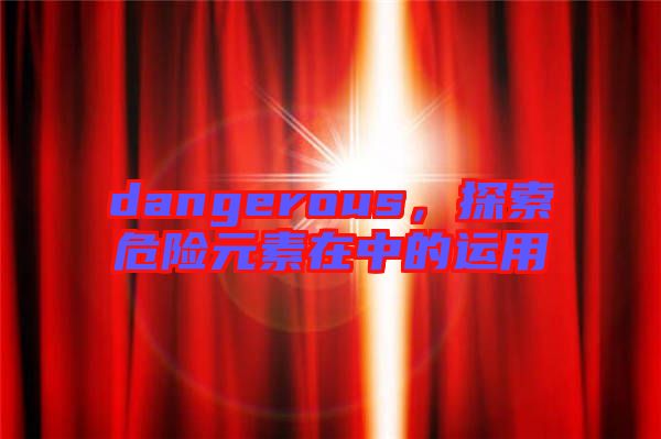 dangerous，探索危險元素在中的運用