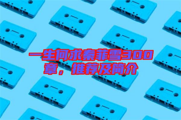 一生何求秦菲雪300章，推薦及簡(jiǎn)介