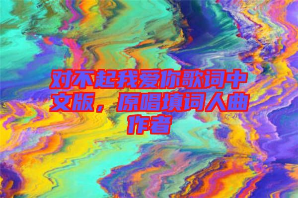對不起我愛你歌詞中文版，原唱填詞人曲作者