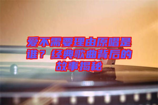 愛不需要理由原唱是誰？經典歌曲背后的故事揭秘