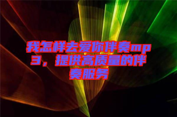 我怎樣去愛你伴奏mp3,提供高質(zhì)量的伴奏服務(wù)