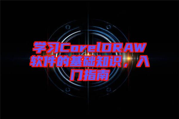 學習CorelDRAW軟件的基礎知識,入門指南